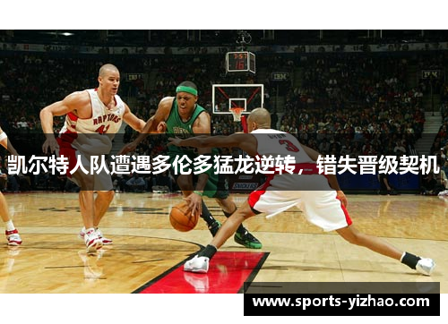 凯尔特人队遭遇多伦多猛龙逆转，错失晋级契机